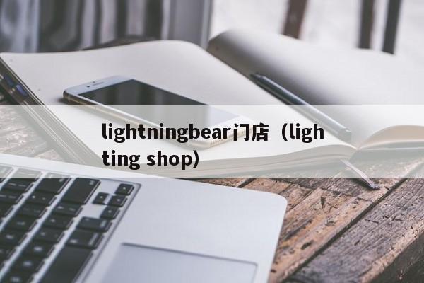 lightningbear门店（lighting shop）-第1张图片-实体加盟网-加盟实体,成就梦想